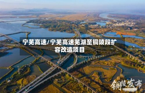 宁芜高速/宁芜高速芜湖至铜陵段扩容改造项目