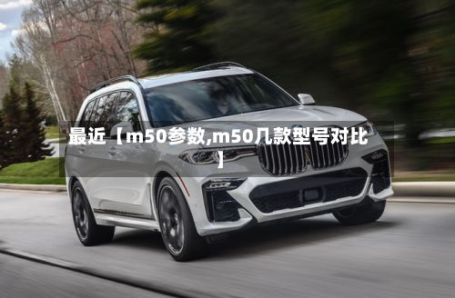最近【m50参数,m50几款型号对比】