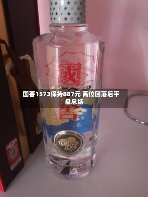 国窖1573保持887元 高位回落后平盘总结