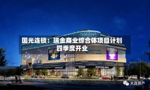 国光连锁：瑞金商业综合体项目计划四季度开业
