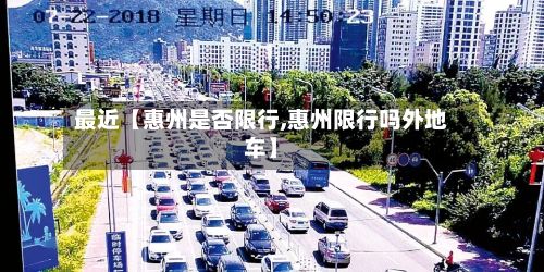 最近【惠州是否限行,惠州限行吗外地车】