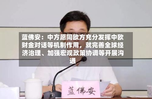 蓝佛安：中方愿同欧方充分发挥中欧财金对话等机制作用，就完善全球经济治理、加强宏观政策协调等开展沟通-第3张图片