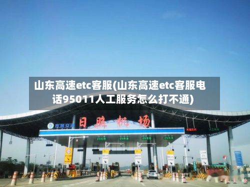 山东高速etc客服(山东高速etc客服电话95011人工服务怎么打不通)-第2张图片