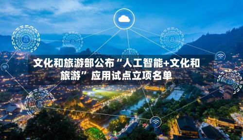 文化和旅游部公布“人工智能+文化和旅游” 应用试点立项名单-第2张图片