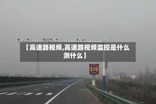【高速路视频,高速路视频监控是什么测什么】