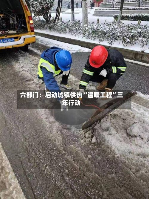 六部门：启动城镇供热“温暖工程	”三年行动-第2张图片