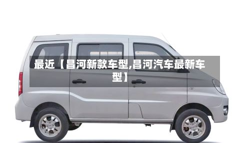 最近【昌河新款车型,昌河汽车最新车型】-第2张图片