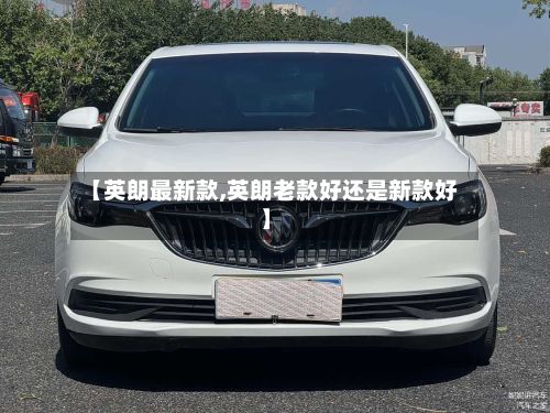 【英朗最新款,英朗老款好还是新款好】