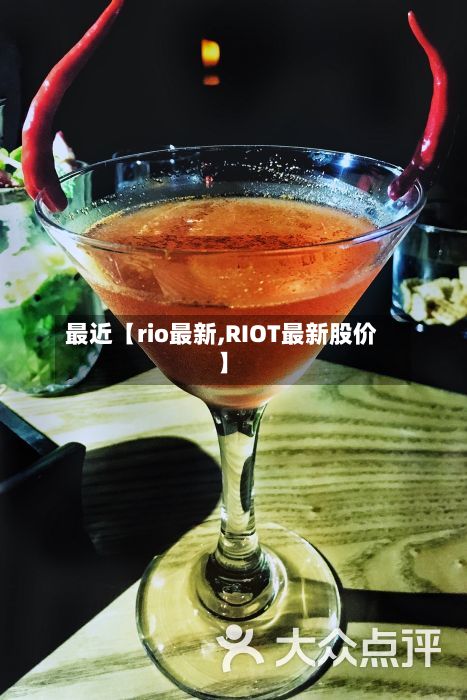 最近【rio最新,RIOT最新股价】-第2张图片