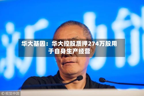 华大基因：华大控股质押274万股用于自身生产经营-第2张图片