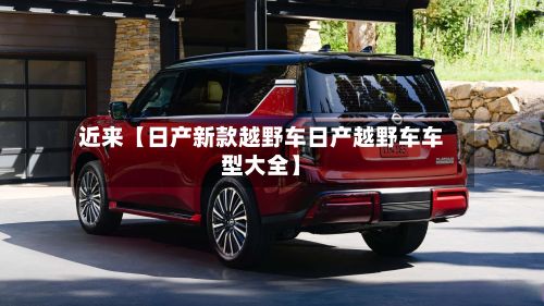近来【日产新款越野车日产越野车车型大全】-第2张图片