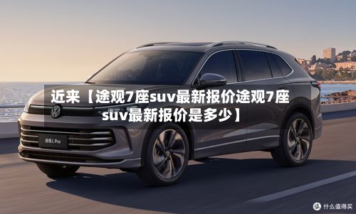 近来【途观7座suv最新报价途观7座suv最新报价是多少】-第2张图片