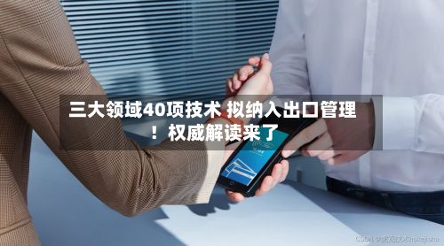 三大领域40项技术 拟纳入出口管理!权威解读来了-第2张图片