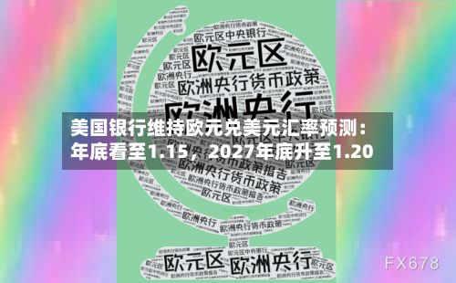 美国银行维持欧元兑美元汇率预测：年底看至1.15	，2027年底升至1.20-第2张图片