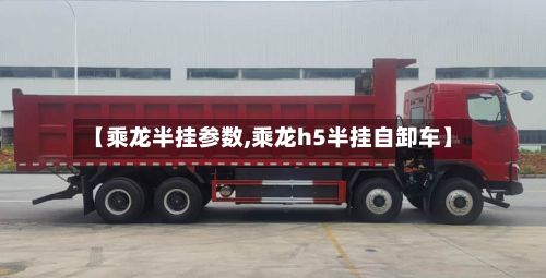 【乘龙半挂参数,乘龙h5半挂自卸车】