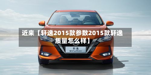 近来【轩逸2015款参数2015款轩逸质量怎么样】-第2张图片