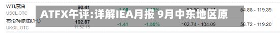 ATFX午评:详解IEA月报 9月中东地区原油出口激增-第2张图片