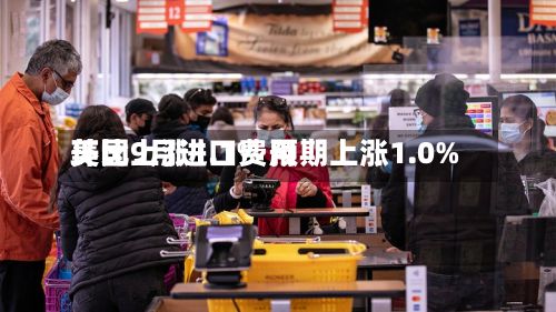美国9月进口费用环比上涨1.1% 预期上涨1.0%