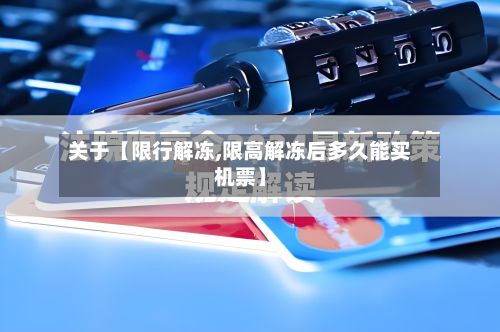 关于【限行解冻,限高解冻后多久能买机票】