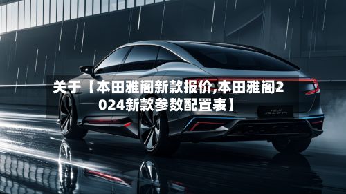 关于【本田雅阁新款报价,本田雅阁2024新款参数配置表】