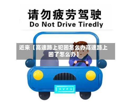 近来【高速路上犯困怎么办高速路上困了怎么办】-第2张图片