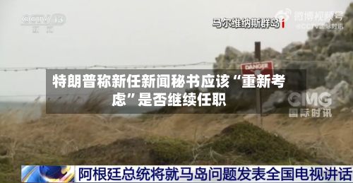 特朗普称新任新闻秘书应该“重新考虑”是否继续任职-第2张图片