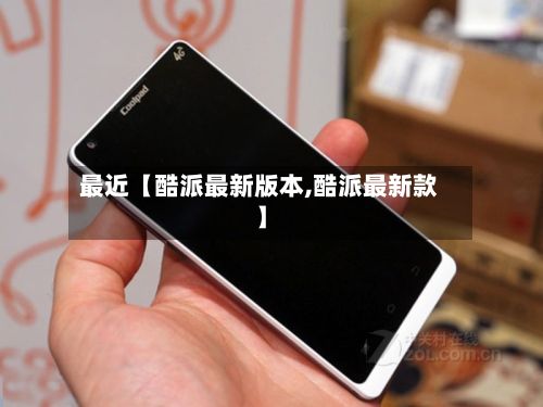 最近【酷派最新版本,酷派最新款】-第3张图片