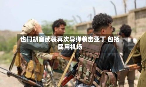也门胡塞武装再次导弹袭击亚丁 包括民用机场