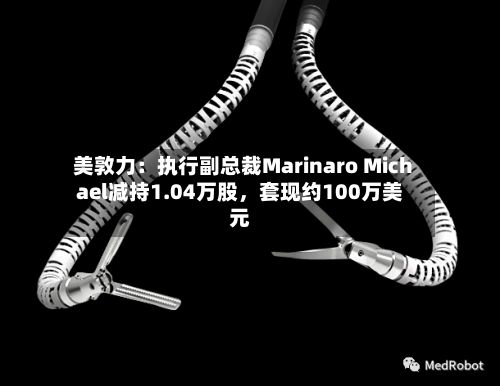 美敦力：执行副总裁Marinaro Michael减持1.04万股，套现约100万美元-第2张图片