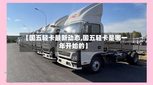 【国五轻卡最新动态,国五轻卡是哪一年开始的】-第2张图片