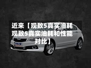 近来【观致5真实油耗观致5真实油耗和性能对比】