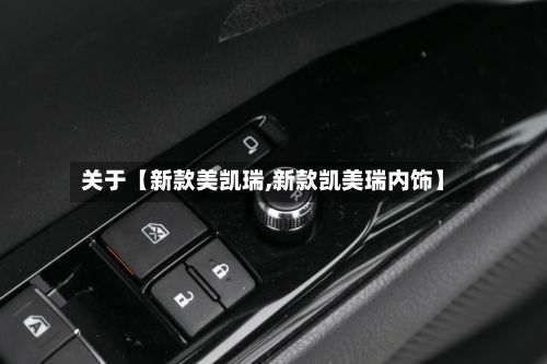 关于【新款美凯瑞,新款凯美瑞内饰】