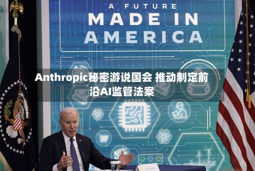Anthropic秘密游说国会 推动制定前沿AI监管法案