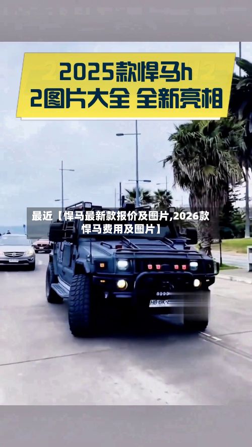 最近【悍马最新款报价及图片,2026款悍马费用及图片】