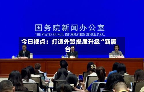 今日视点：打造外贸提质升级“新展台”-第2张图片