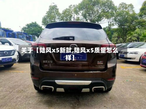 关于【陆风x5新款,陆风x5质量怎么样】