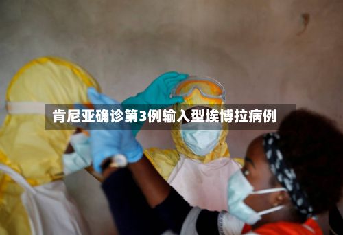 肯尼亚确诊第3例输入型埃博拉病例