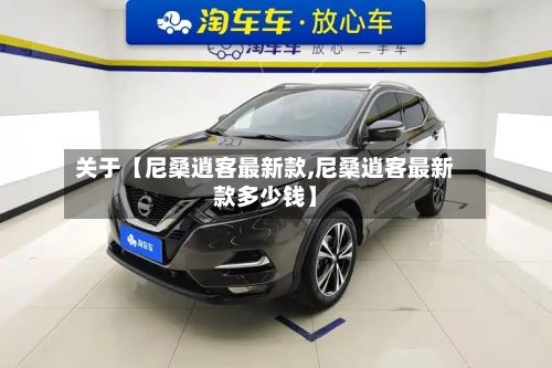 关于【尼桑逍客最新款,尼桑逍客最新款多少钱】-第2张图片