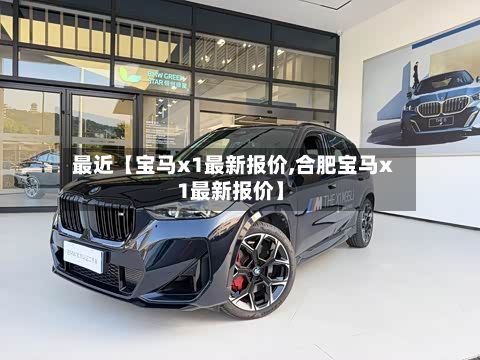 最近【宝马x1最新报价,合肥宝马x1最新报价】-第1张图片