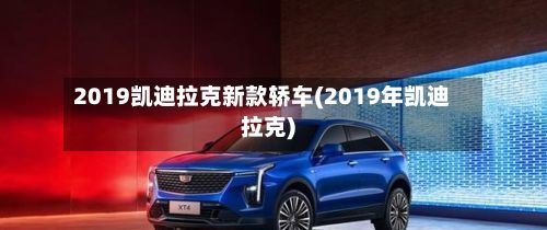 2019凯迪拉克新款轿车(2019年凯迪拉克)-第2张图片