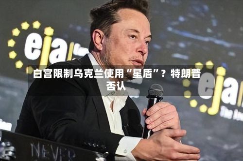 白宫限制乌克兰使用“星盾	”？特朗普否认-第3张图片