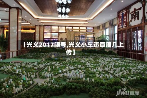 【兴义2017限号,兴义小车违章周几上传】-第3张图片