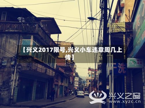 【兴义2017限号,兴义小车违章周几上传】