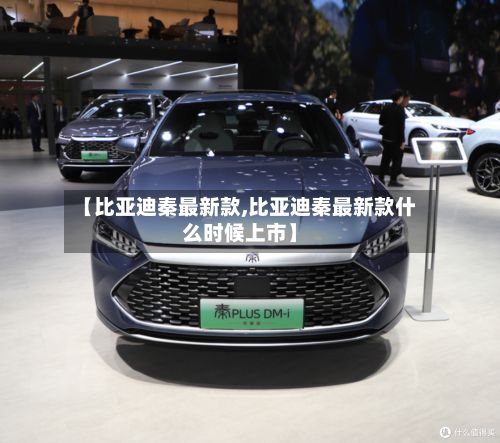 【比亚迪秦最新款,比亚迪秦最新款什么时候上市】-第1张图片