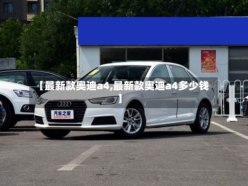 【最新款奥迪a4,最新款奥迪a4多少钱】-第1张图片