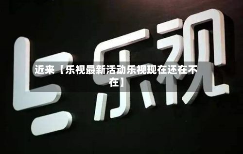 近来【乐视最新活动乐视现在还在不在】-第2张图片