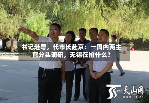 书记赴粤	，代市长赴京：一周内两主官分头调研，无锡在抢什么？-第2张图片