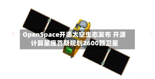 OpenSpace开源太空生态发布 开源计算星座首期规划2600颗卫星-第2张图片