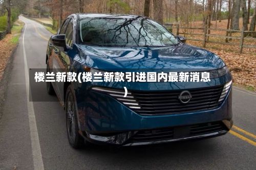 楼兰新款(楼兰新款引进国内最新消息)