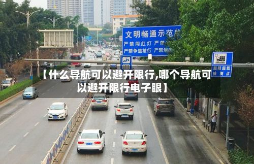 【什么导航可以避开限行,哪个导航可以避开限行电子眼】-第3张图片